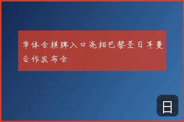 华体会棋牌入口亮相巴黎圣日耳曼合作发布会
