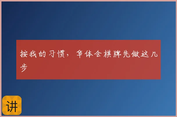 按我的习惯，华体会棋牌先做这几步