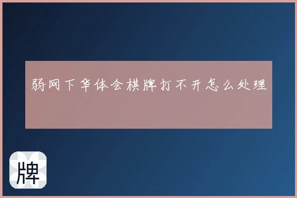 弱网下华体会棋牌打不开怎么处理