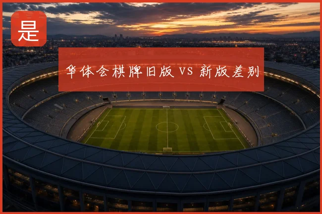 华体会棋牌旧版 vs 新版差别